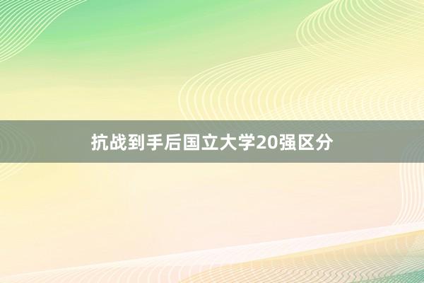 抗战到手后国立大学20强区分