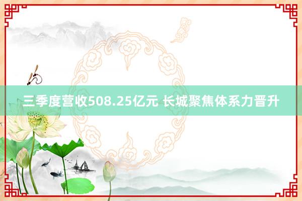 三季度营收508.25亿元 长城聚焦体系力晋升