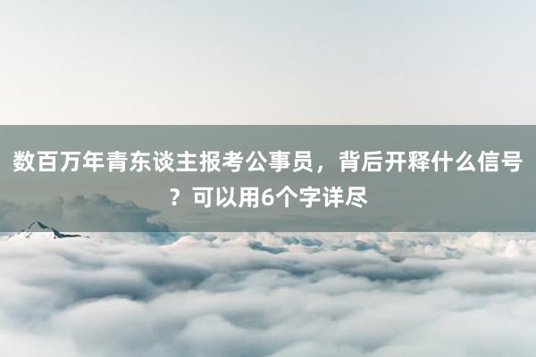 数百万年青东谈主报考公事员，背后开释什么信号？可以用6个字详尽