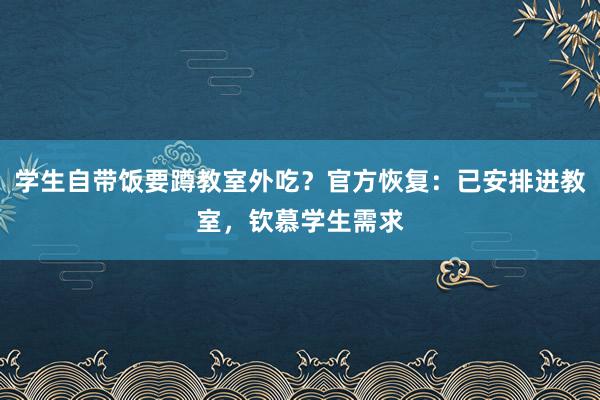 学生自带饭要蹲教室外吃？官方恢复：已安排进教室，钦慕学生需求