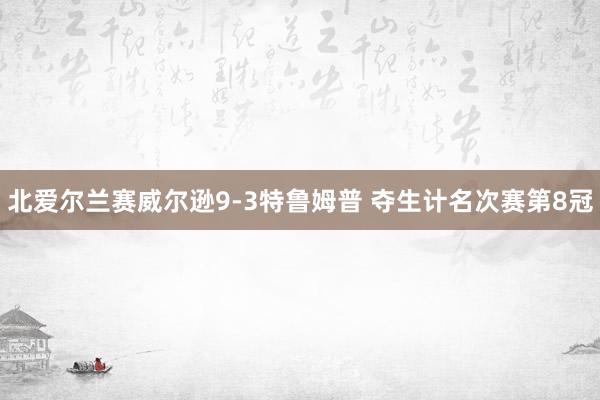 北爱尔兰赛威尔逊9-3特鲁姆普 夺生计名次赛第8冠