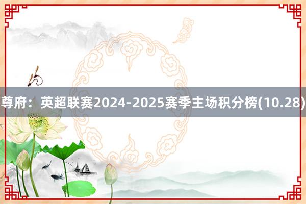 尊府：英超联赛2024-2025赛季主场积分榜(10.28)