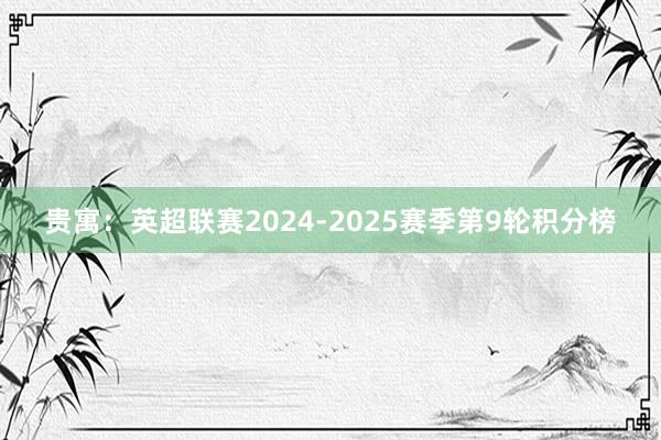 贵寓：英超联赛2024-2025赛季第9轮积分榜