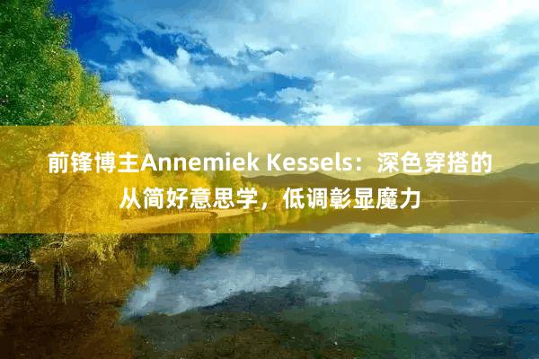 前锋博主Annemiek Kessels：深色穿搭的从简好意思学，低调彰显魔力