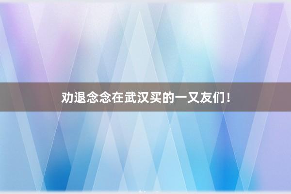 劝退念念在武汉买的一又友们！