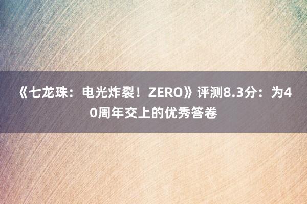 《七龙珠：电光炸裂！ZERO》评测8.3分：为40周年交上的优秀答卷