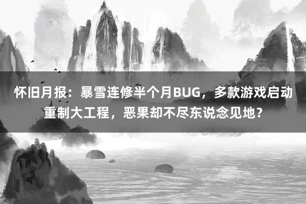 怀旧月报：暴雪连修半个月BUG，多款游戏启动重制大工程，恶果却不尽东说念见地？